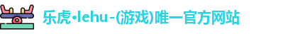 乐虎·lehu-(游戏)唯一官方网站